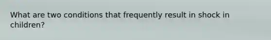 What are two conditions that frequently result in shock in children?