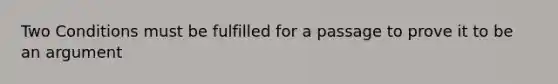 Two Conditions must be fulfilled for a passage to prove it to be an argument