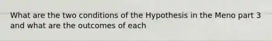 What are the two conditions of the Hypothesis in the Meno part 3 and what are the outcomes of each