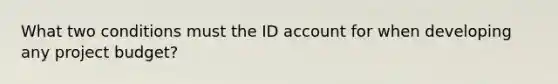 What two conditions must the ID account for when developing any project budget?