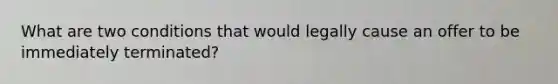 What are two conditions that would legally cause an offer to be immediately terminated?