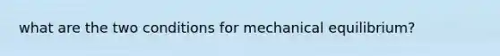 what are the two conditions for mechanical equilibrium?