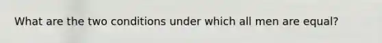 What are the two conditions under which all men are equal?