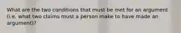 What are the two conditions that must be met for an argument (i.e. what two claims must a person make to have made an argument)?