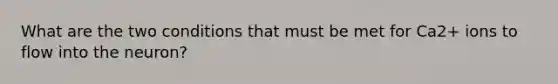 What are the two conditions that must be met for Ca2+ ions to flow into the neuron?