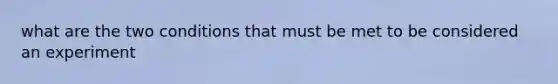 what are the two conditions that must be met to be considered an experiment