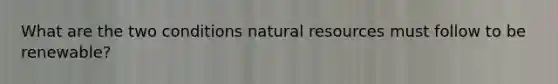 What are the two conditions natural resources must follow to be renewable?