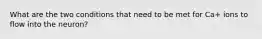 What are the two conditions that need to be met for Ca+ ions to flow into the neuron?