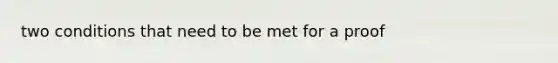 two conditions that need to be met for a proof