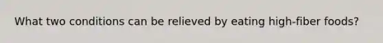 What two conditions can be relieved by eating high-fiber foods?
