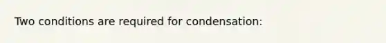 Two conditions are required for condensation: