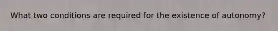 What two conditions are required for the existence of autonomy?