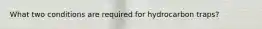 What two conditions are required for hydrocarbon traps?