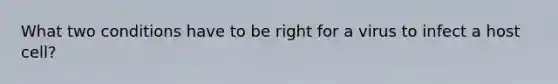 What two conditions have to be right for a virus to infect a host cell?