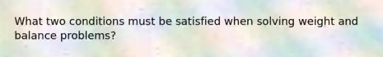 What two conditions must be satisfied when solving weight and balance problems?