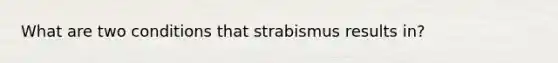 What are two conditions that strabismus results in?