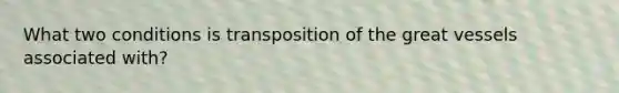 What two conditions is transposition of the great vessels associated with?