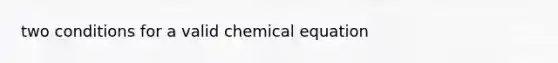 two conditions for a valid chemical equation