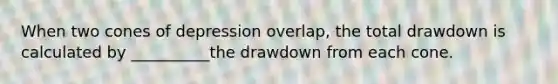 When two cones of depression overlap, the total drawdown is calculated by __________the drawdown from each cone.