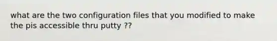 what are the two configuration files that you modified to make the pis accessible thru putty ??