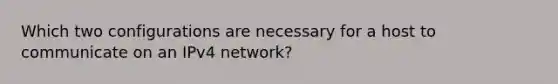 Which two configurations are necessary for a host to communicate on an IPv4 network?