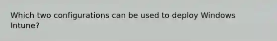 Which two configurations can be used to deploy Windows Intune?