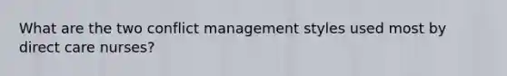 What are the two conflict management styles used most by direct care nurses?