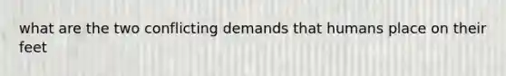 what are the two conflicting demands that humans place on their feet