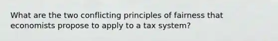 What are the two conflicting principles of fairness that economists propose to apply to a tax system?