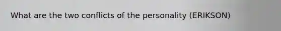 What are the two conflicts of the personality (ERIKSON)