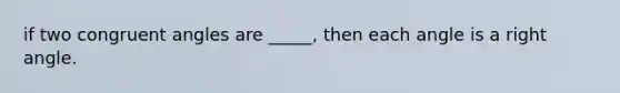 if two congruent angles are _____, then each angle is a right angle.