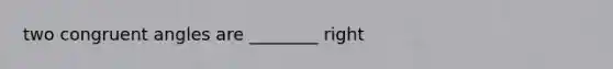 two congruent angles are ________ right