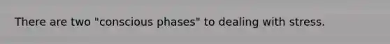 There are two "conscious phases" to dealing with stress.