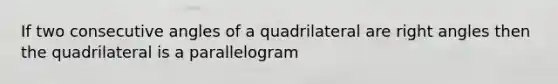 If two <a href='https://www.questionai.com/knowledge/k2j0Ixxxf4-consecutive-angles' class='anchor-knowledge'>consecutive angles</a> of a quadrilateral are <a href='https://www.questionai.com/knowledge/kIh722csLJ-right-angle' class='anchor-knowledge'>right angle</a>s then the quadrilateral is a parallelogram