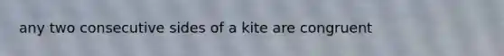 any two consecutive sides of a kite are congruent