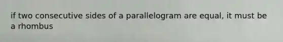 if two consecutive sides of a parallelogram are equal, it must be a rhombus