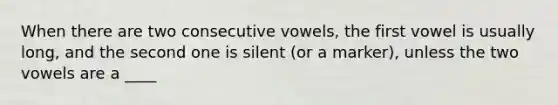 When there are two consecutive vowels, the first vowel is usually long, and the second one is silent (or a marker), unless the two vowels are a ____