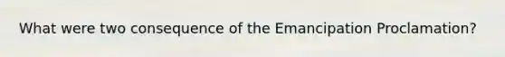 What were two consequence of the Emancipation Proclamation?