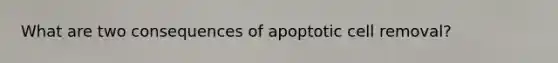 What are two consequences of apoptotic cell removal?