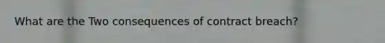 What are the Two consequences of contract breach?