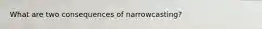 What are two consequences of narrowcasting?