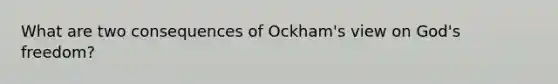 What are two consequences of Ockham's view on God's freedom?