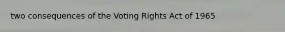 two consequences of the Voting Rights Act of 1965