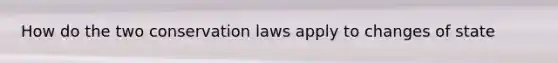 How do the two conservation laws apply to changes of state