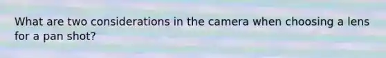 What are two considerations in the camera when choosing a lens for a pan shot?