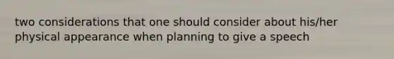 two considerations that one should consider about his/her physical appearance when planning to give a speech