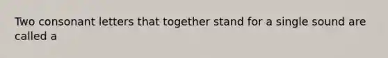 Two consonant letters that together stand for a single sound are called a