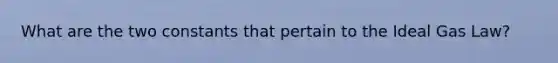 What are the two constants that pertain to the Ideal Gas Law?