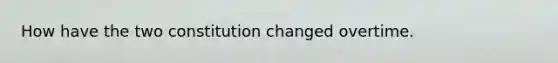 How have the two constitution changed overtime.