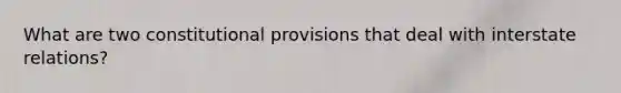What are two constitutional provisions that deal with interstate relations?